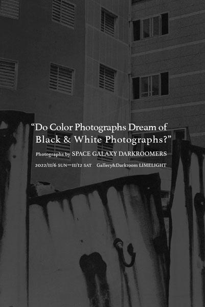 SPACE GALAXY DARKROOMERS展 「Do Color Photographs Dream of Black & White Photographs?」 カラー写真はモノクロ写真の夢を見るか？